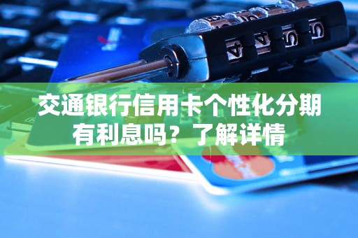 交通银行信用卡个性化分期有利息吗？了解详情