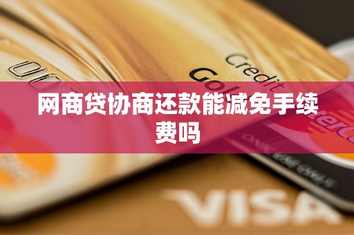 网商贷协商还款能减免手续费吗