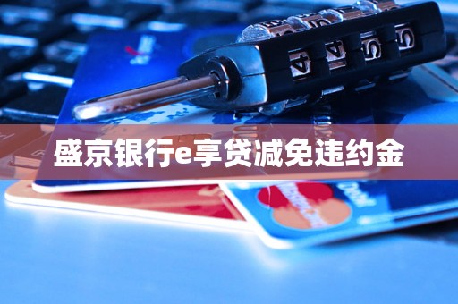盛京银行e享贷减免违约金 盛京银行e享贷减免违约金