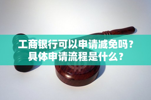 工商银行可以申请减免吗？具体申请流程是什么？