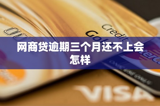 网商贷逾期三个月还不上会怎样 网商贷逾期三个月还不上会怎样