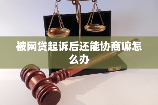 被网贷起诉后还能协商嘛怎么办