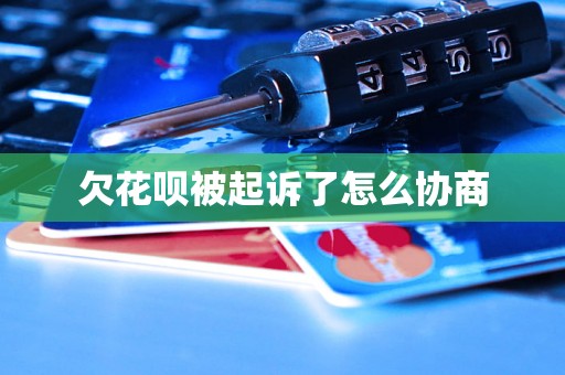 欠花呗被起诉了怎么协商 欠花呗被起诉了怎么协商