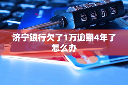 济宁银行欠了1万逾期4年了怎么办