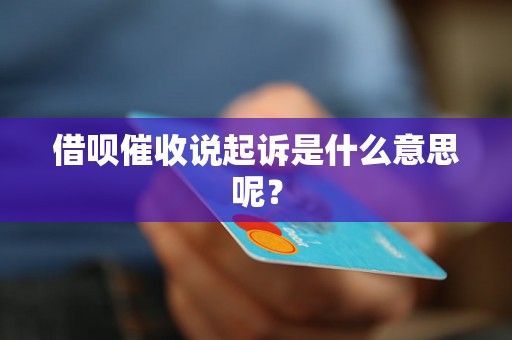 借呗催收说起诉是什么意思呢？