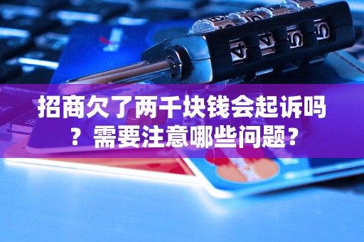 招商欠了两千块钱会起诉吗？需要注意哪些问题？