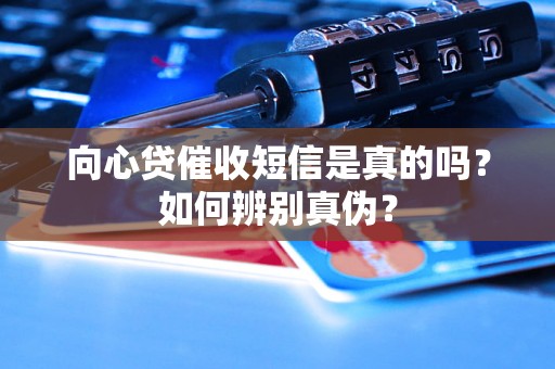 向心贷催收短信是真的吗？如何辨别真伪？