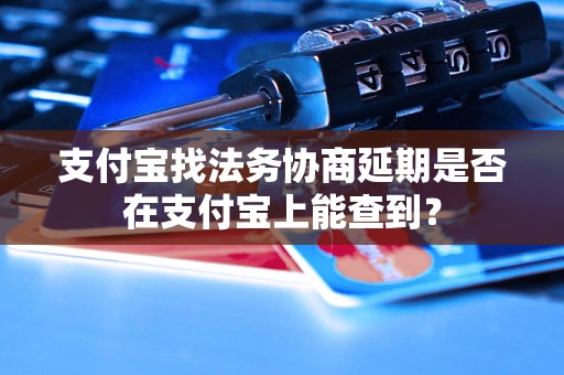 支付宝找法务协商延期是否在支付宝上能查到？