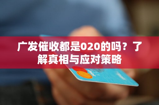 广发催收都是020的吗？了解真相与应对策略