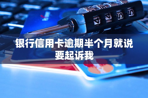 银行信用卡逾期半个月就说要起诉我 银行信用卡逾期半个月就说要起诉我