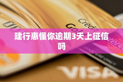 建行惠懂你逾期3天上征信吗 建行惠懂你逾期3天上征信吗