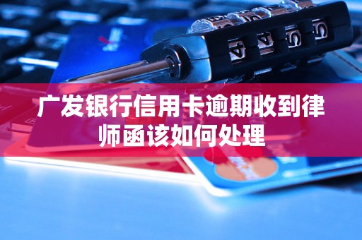 广发银行信用卡逾期收到律师函该如何处理