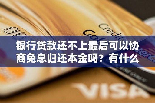 银行贷款还不上最后可以协商免息归还本金吗？有什么解决办法？