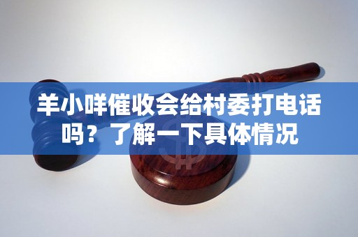 羊小咩催收会给村委打电话吗？了解一下具体情况