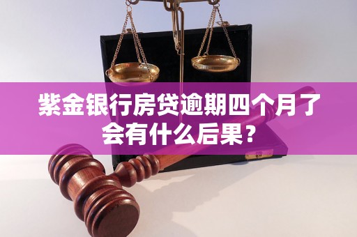 紫金银行房贷逾期四个月了会有什么后果？