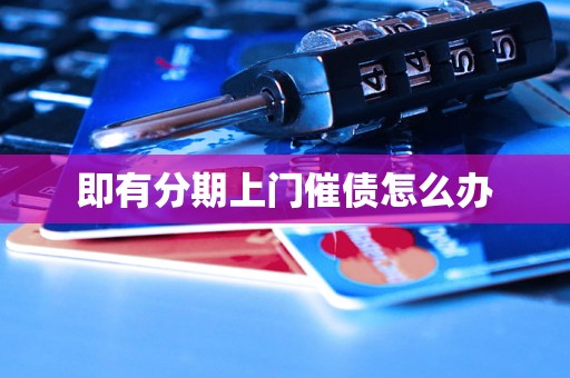 即有分期上门催债怎么办 即有分期上门催债怎么办