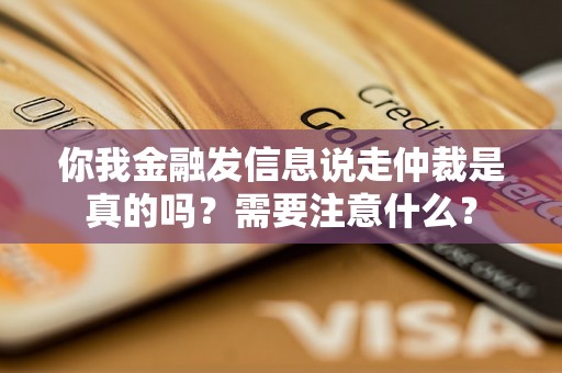 你我金融发信息说走仲裁是真的吗？需要注意什么？