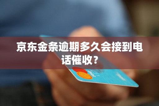 京东金条逾期多久会接到电话催收？