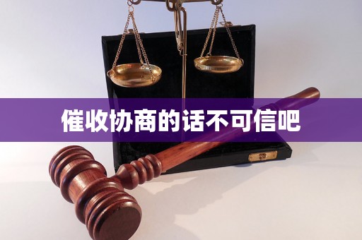 催收协商的话不可信吧 催收协商的话不可信吧