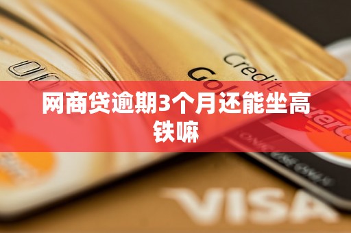 网商贷逾期3个月还能坐高铁嘛 网商贷逾期3个月还能坐高铁嘛