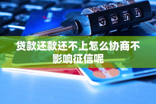 贷款还款还不上怎么协商不影响征信呢