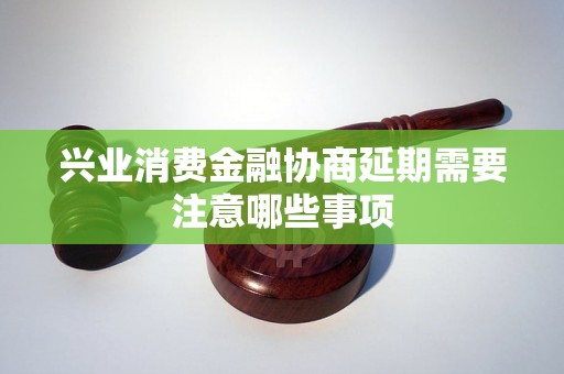 兴业消费金融协商延期需要注意哪些事项