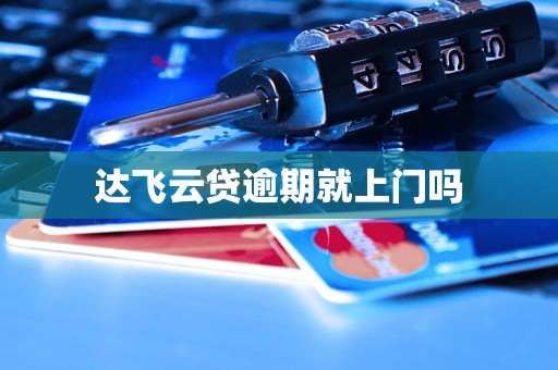 达飞云贷逾期就上门吗 达飞云贷逾期就上门吗