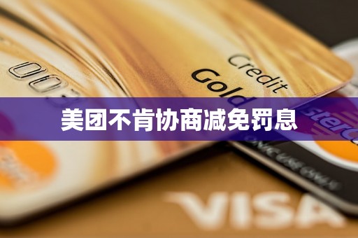 美团不肯协商减免罚息 美团不肯协商减免罚息