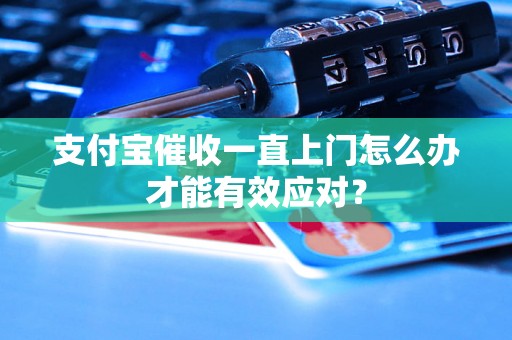 支付宝催收一直上门怎么办才能有效应对？