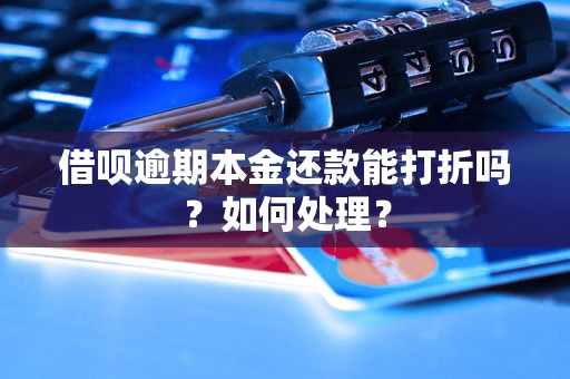 借呗逾期本金还款能打折吗？如何处理？