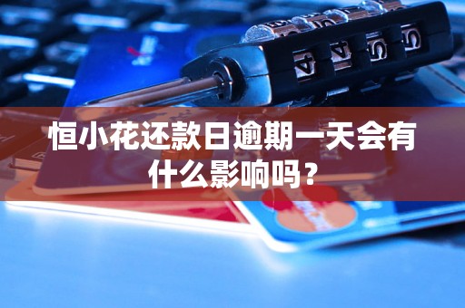 恒小花还款日逾期一天会有什么影响吗？