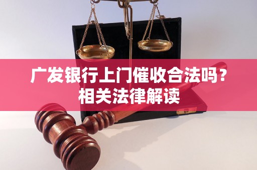 广发银行上门催收合法吗？相关法律解读