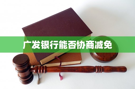 广发银行能否协商减免 广发银行能否协商减免