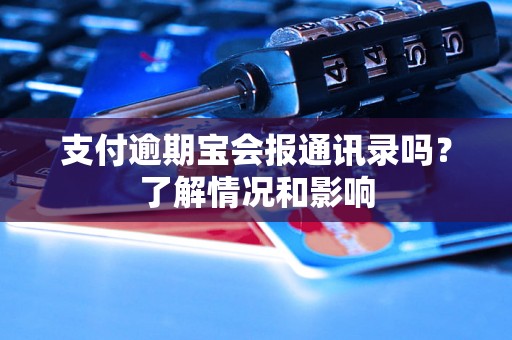 支付逾期宝会报通讯录吗？了解情况和影响