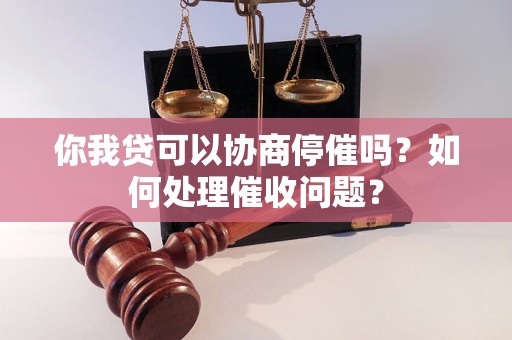 你我贷可以协商停催吗？如何处理催收问题？