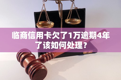 临商信用卡欠了1万逾期4年了该如何处理？