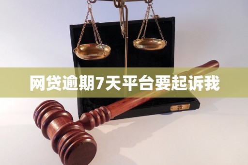 网贷逾期7天平台要起诉我 网贷逾期7天平台要起诉我