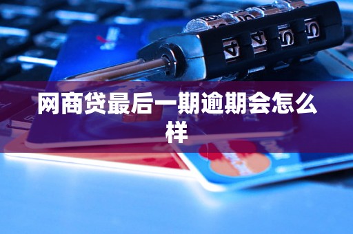 网商贷最后一期逾期会怎么样 网商贷最后一期逾期会怎么样