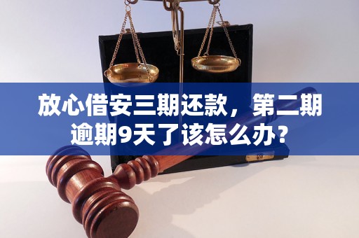 放心借安三期还款，第二期逾期9天了该怎么办？