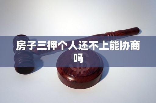 房子三押个人还不上能协商吗 房子三押个人还不上能协商吗