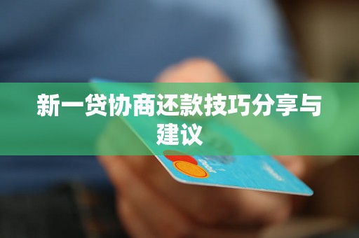 新一贷协商还款技巧分享与建议