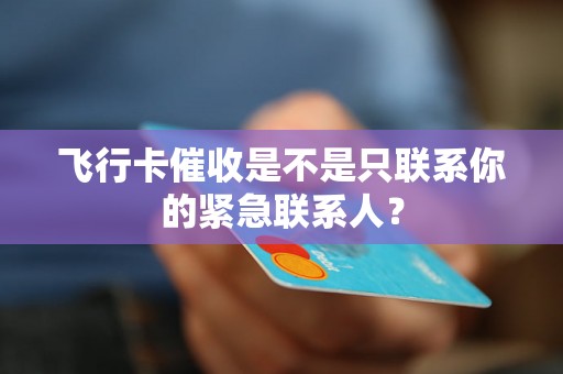 飞行卡催收是不是只联系你的紧急联系人？