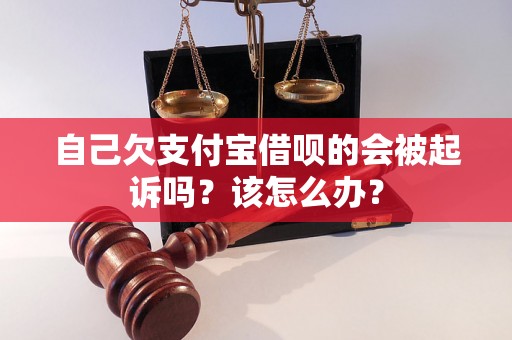 自己欠支付宝借呗的会被起诉吗？该怎么办？