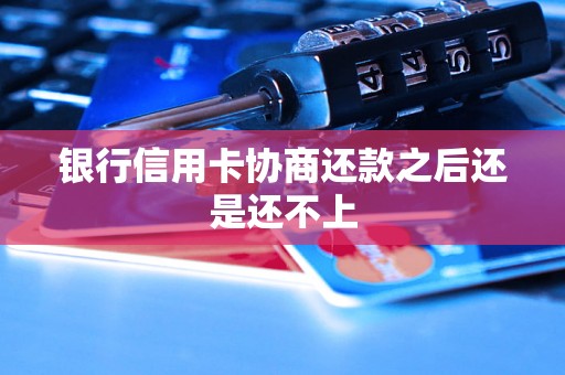 银行信用卡协商还款之后还是还不上