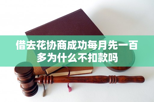 借去花协商成功每月先一百多为什么不扣款吗 借去花协商成功每月先一百多为什么不扣款吗