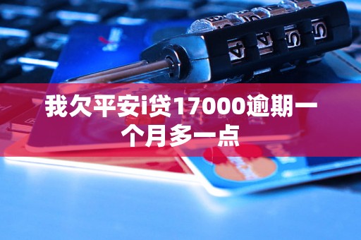 我欠平安i贷17000逾期一个月多一点