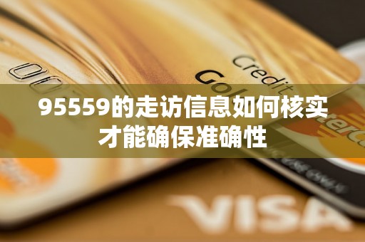 95559的走访信息如何核实才能确保准确性