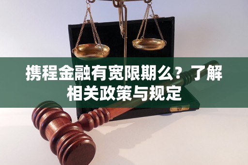 携程金融有宽限期么？了解相关政策与规定