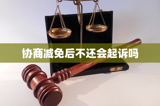 协商减免后不还会起诉吗 协商减免后不还会起诉吗