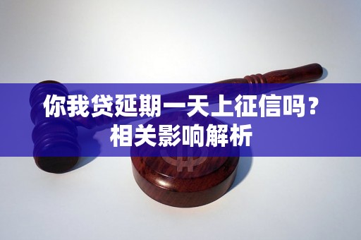 你我贷延期一天上征信吗？相关影响解析